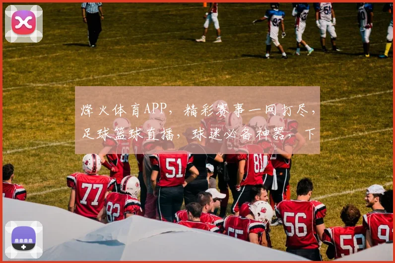 烽火体育APP，精彩赛事一网打尽，足球篮球直播，球迷必备神器，下载即享