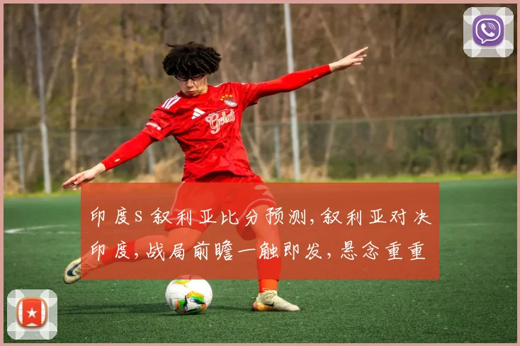 印度s 叙利亚比分预测,叙利亚对决印度,战局前瞻一触即发,悬念重重