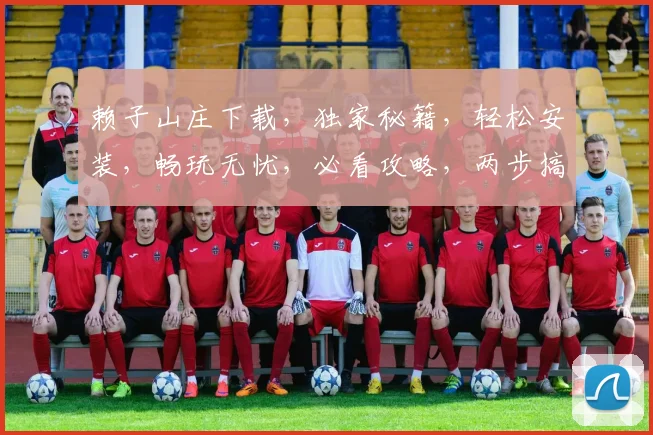赖子山庄下载，独家秘籍，轻松安装，畅玩无忧，必看攻略，两步搞定