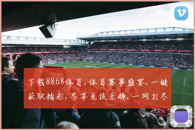 下载8868体育,体育赛事盛宴,一键获取精彩,尽享竞技乐趣,一网打尽