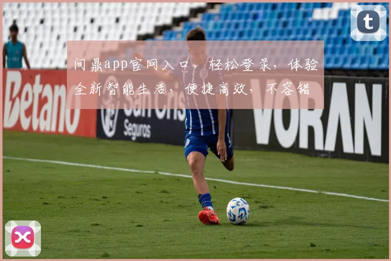 问鼎app官网入口，轻松登录，体验全新智能生活，便捷高效，不容错过，立即访问